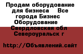 Продам оборудование для бизнеса  - Все города Бизнес » Оборудование   . Свердловская обл.,Североуральск г.